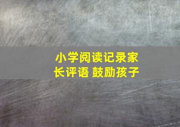 小学阅读记录家长评语 鼓励孩子